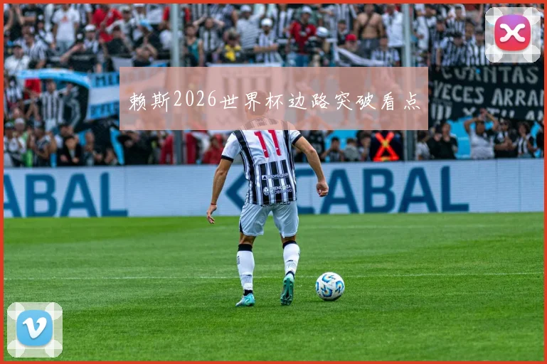 赖斯2026世界杯边路突破看点