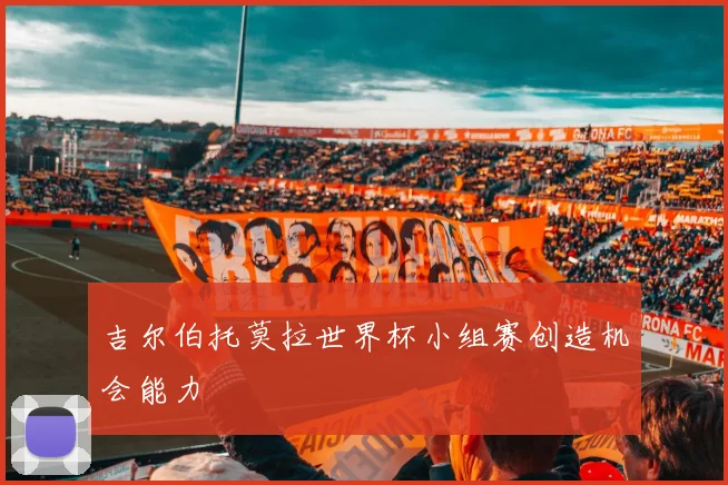 吉尔伯托莫拉世界杯小组赛创造机会能力