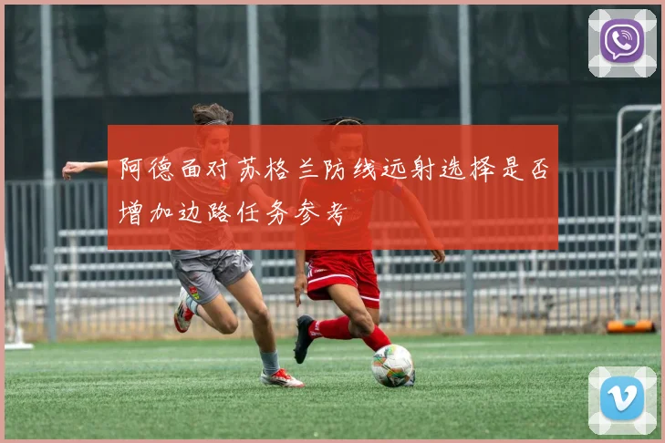 阿德面对苏格兰防线远射选择是否增加边路任务参考