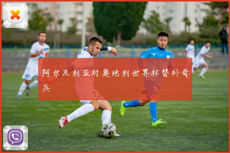 阿尔及利亚对奥地利世界杯替补奇兵