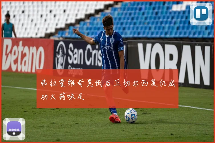 弗拉霍维奇晃倒后卫切尔西复仇成功火药味足