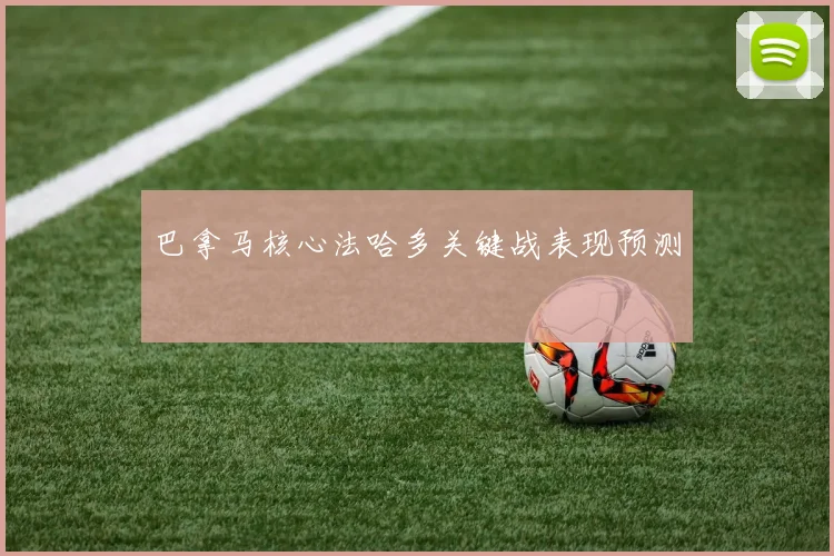 巴拿马核心法哈多关键战表现预测