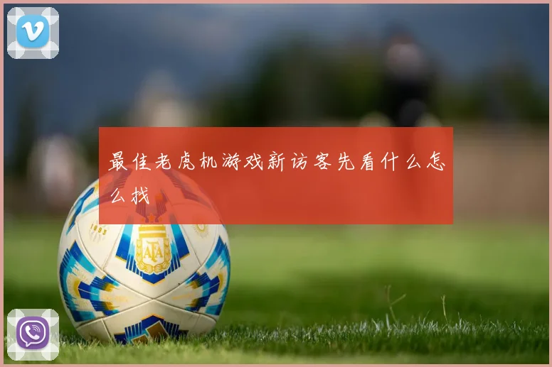 最佳老虎机游戏新访客先看什么怎么找