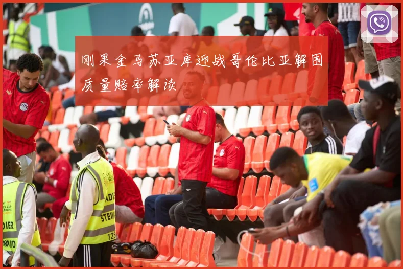 刚果金马苏亚库迎战哥伦比亚解围质量赔率解读