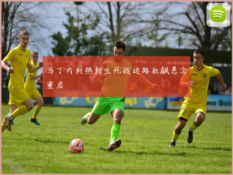 马丁内利热刺生死战边路狂飙悬念重启