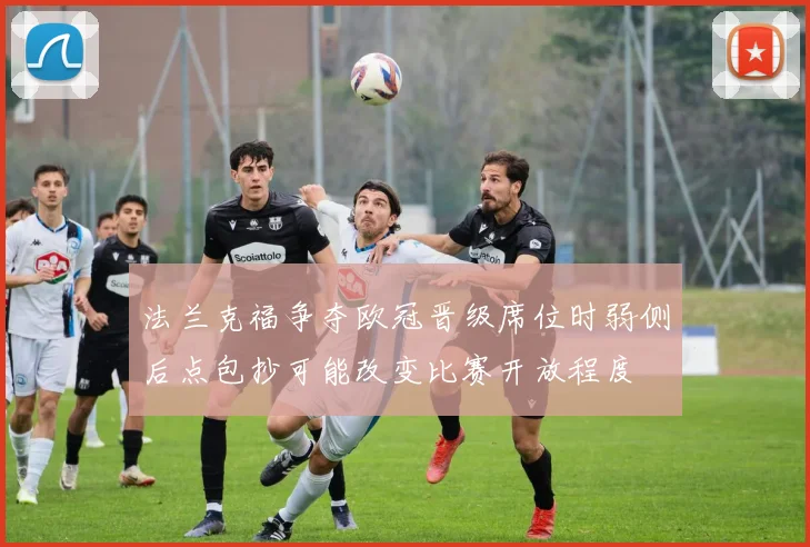 法兰克福争夺欧冠晋级席位时弱侧后点包抄可能改变比赛开放程度