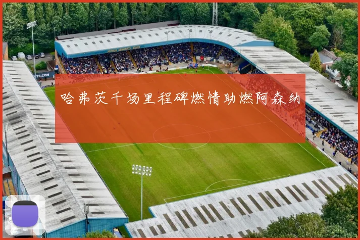 哈弗茨千场里程碑燃情助燃阿森纳