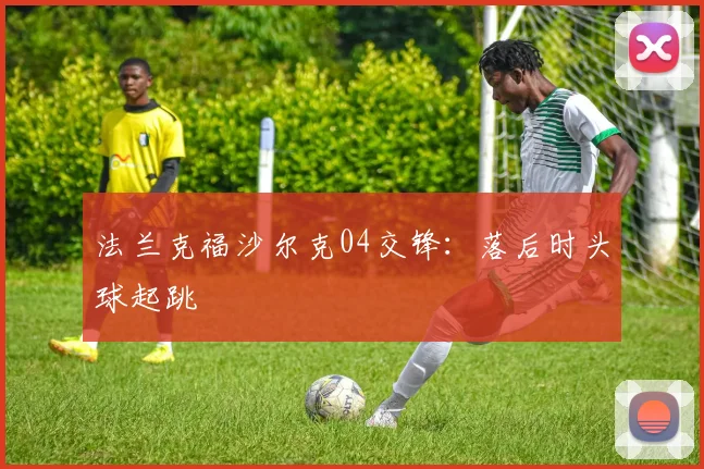 法兰克福沙尔克04交锋：落后时头球起跳