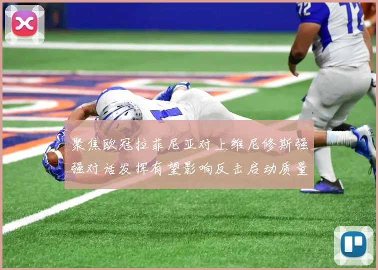 聚焦欧冠拉菲尼亚对上维尼修斯强强对话发挥有望影响反击启动质量
