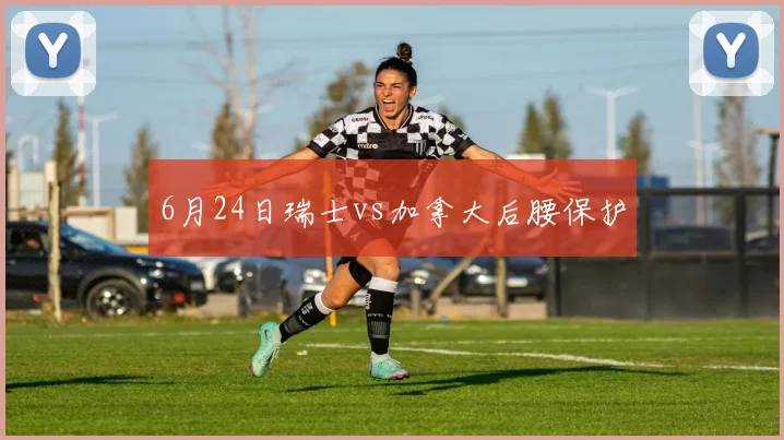 6月24日瑞士vs加拿大后腰保护