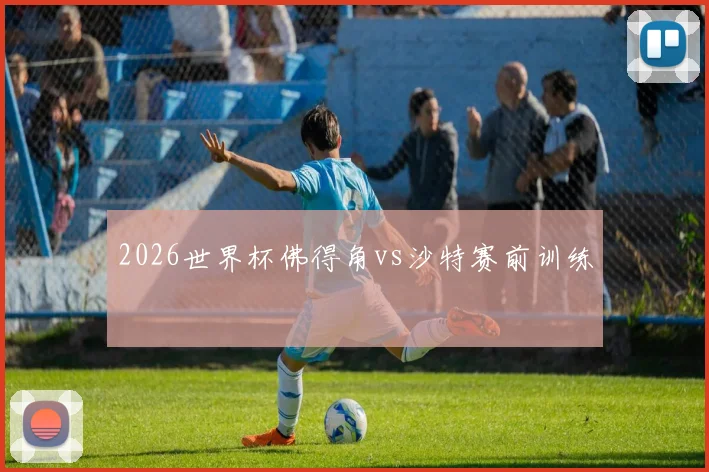 2026世界杯佛得角vs沙特赛前训练