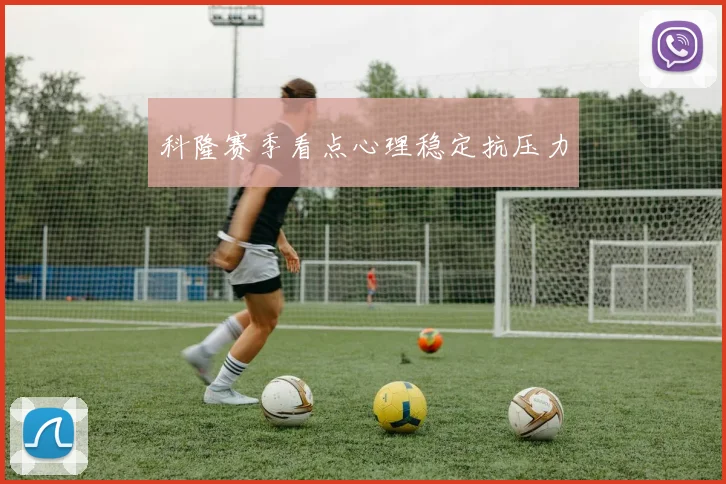 科隆赛季看点心理稳定抗压力