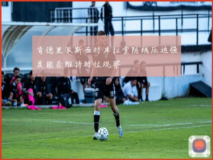 肯德里派斯面对库拉索防线压迫强度能否维持对位观察