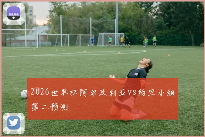 2026世界杯阿尔及利亚vs约旦小组第二预测