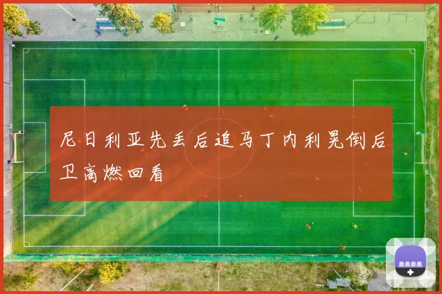 尼日利亚先丢后追马丁内利晃倒后卫高燃回看