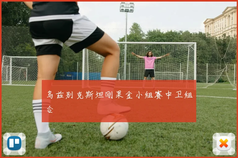 乌兹别克斯坦刚果金小组赛中卫组合