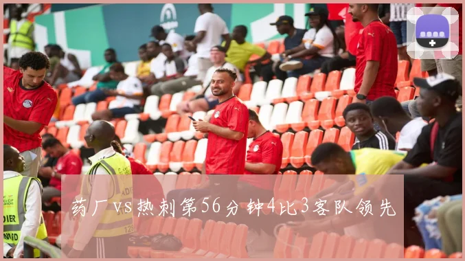 药厂vs热刺第56分钟4比3客队领先