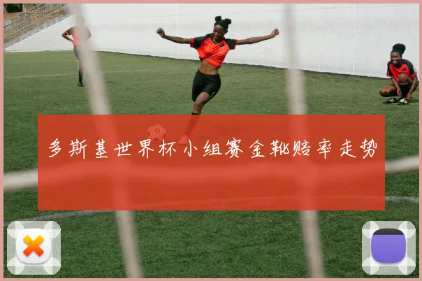 多斯基世界杯小组赛金靴赔率走势