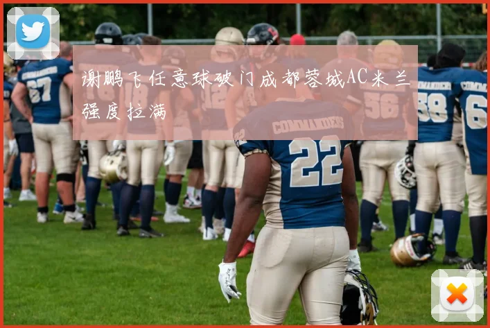 谢鹏飞任意球破门成都蓉城AC米兰强度拉满