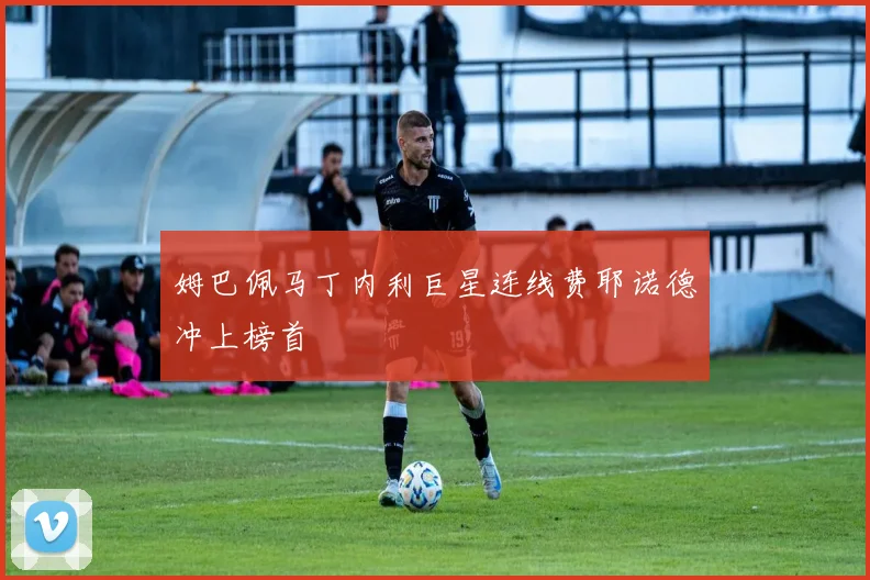 姆巴佩马丁内利巨星连线费耶诺德冲上榜首