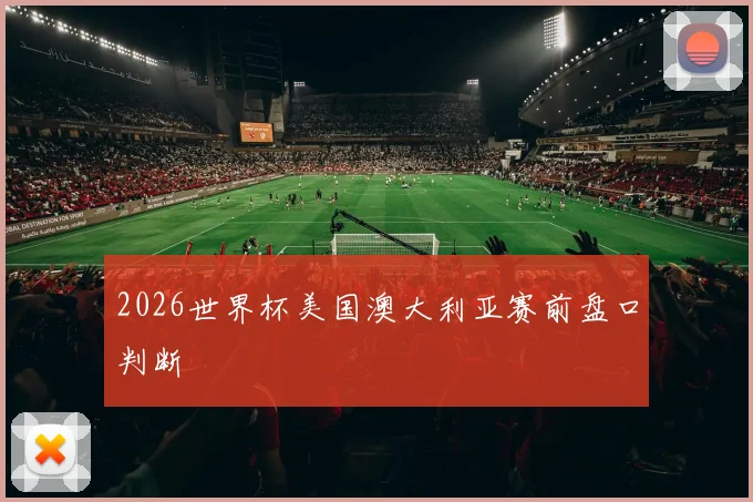 2026世界杯美国澳大利亚赛前盘口判断