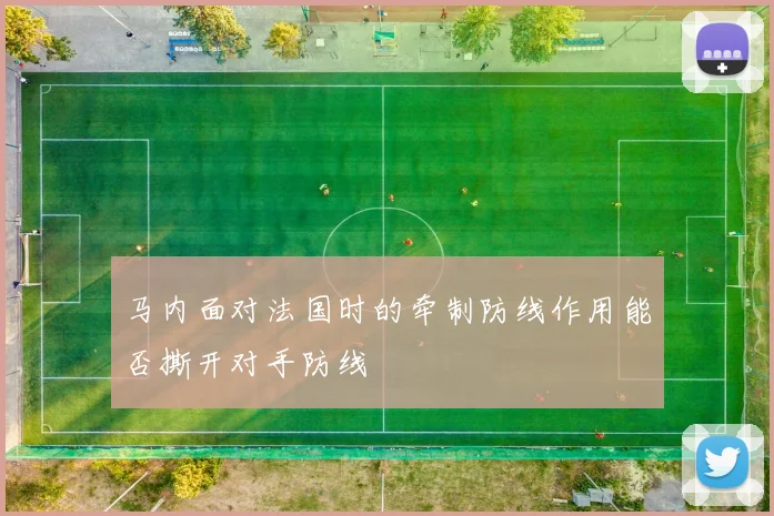 马内面对法国时的牵制防线作用能否撕开对手防线