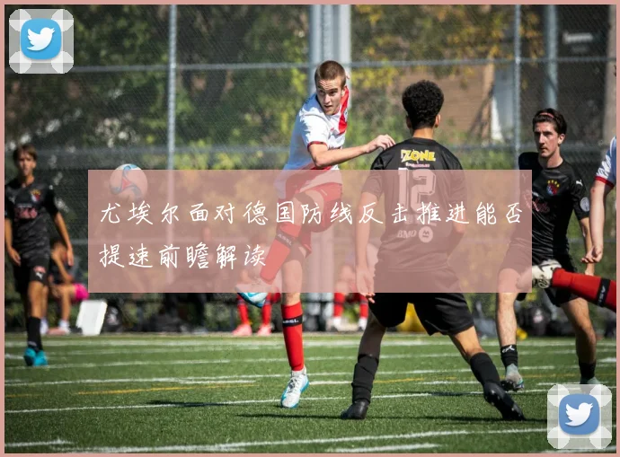 尤埃尔面对德国防线反击推进能否提速前瞻解读