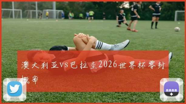 澳大利亚vs巴拉圭2026世界杯零封概率