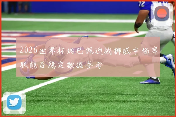 2026世界杯姆巴佩迎战挪威中场串联能否稳定数据参考