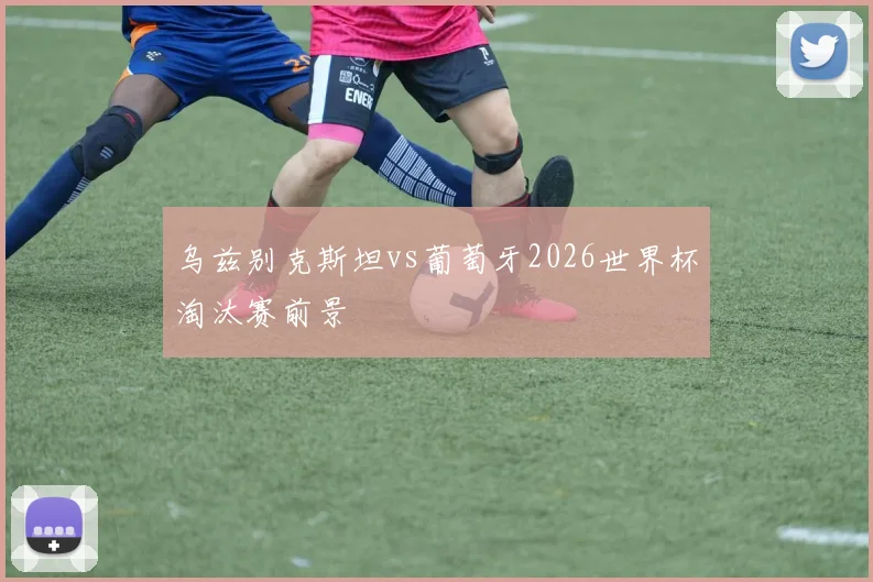 乌兹别克斯坦vs葡萄牙2026世界杯淘汰赛前景