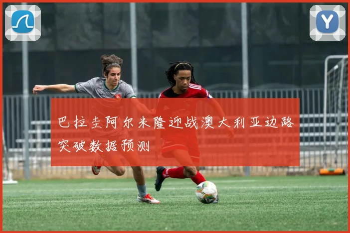 巴拉圭阿尔米隆迎战澳大利亚边路突破数据预测