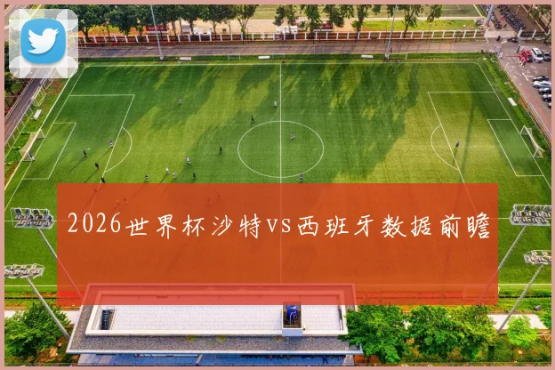 2026世界杯沙特vs西班牙数据前瞻