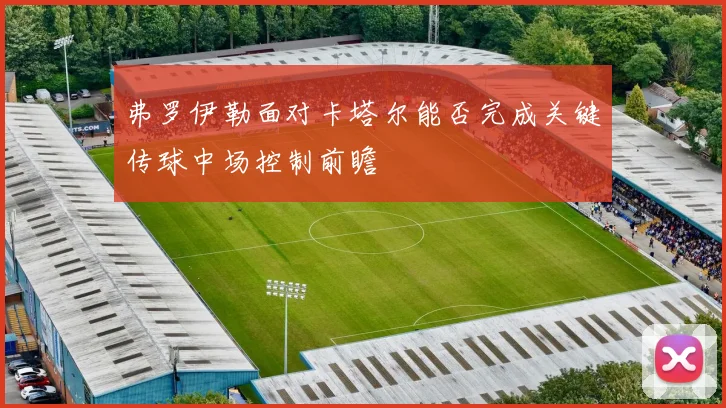 弗罗伊勒面对卡塔尔能否完成关键传球中场控制前瞻