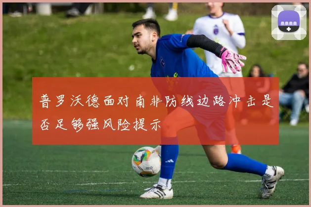 普罗沃德面对南非防线边路冲击是否足够强风险提示