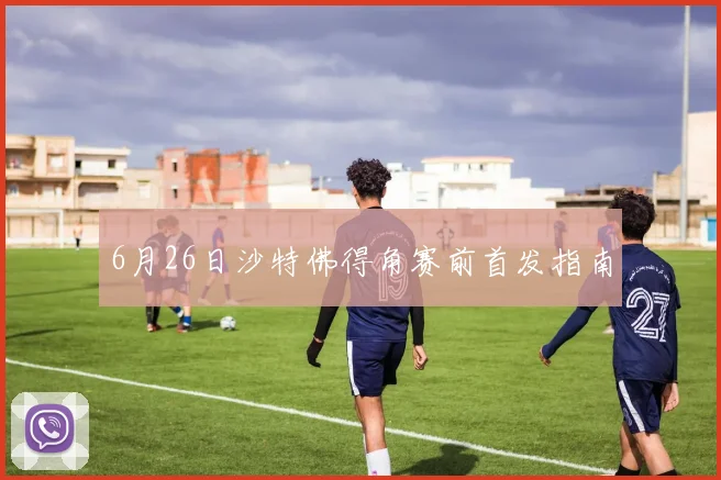 6月26日沙特佛得角赛前首发指南