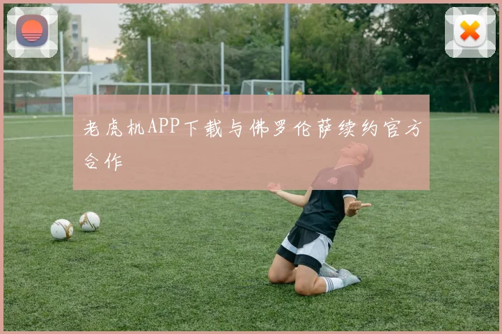 老虎机APP下载与佛罗伦萨续约官方合作