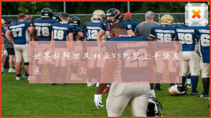 世界杯阿尔及利亚vs约旦上半场看点