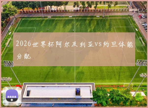 2026世界杯阿尔及利亚vs约旦体能分配