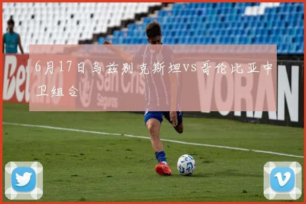 6月17日乌兹别克斯坦vs哥伦比亚中卫组合