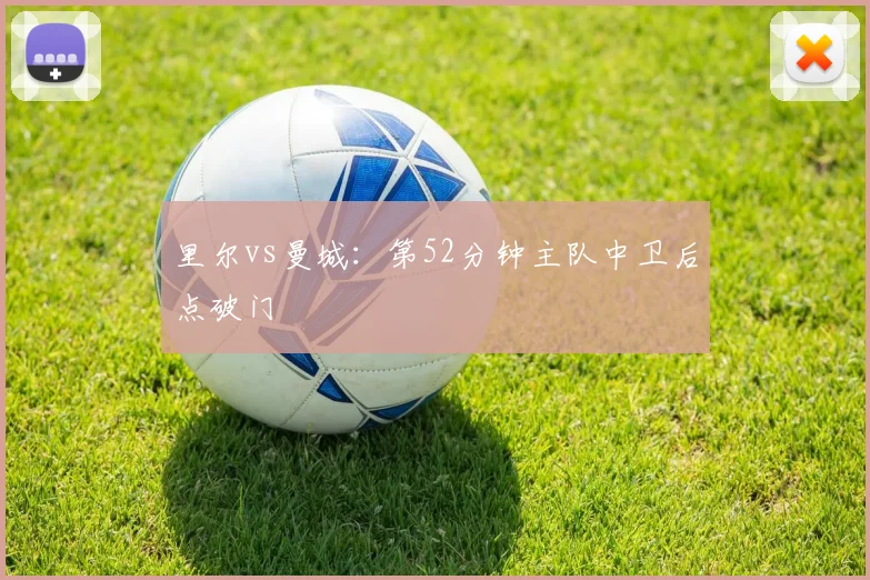 里尔vs曼城:第52分钟主队中卫后点破门