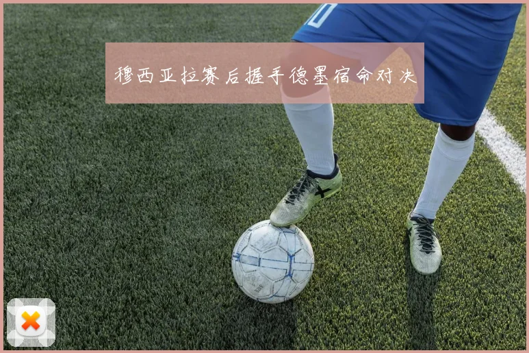 穆西亚拉赛后握手德墨宿命对决